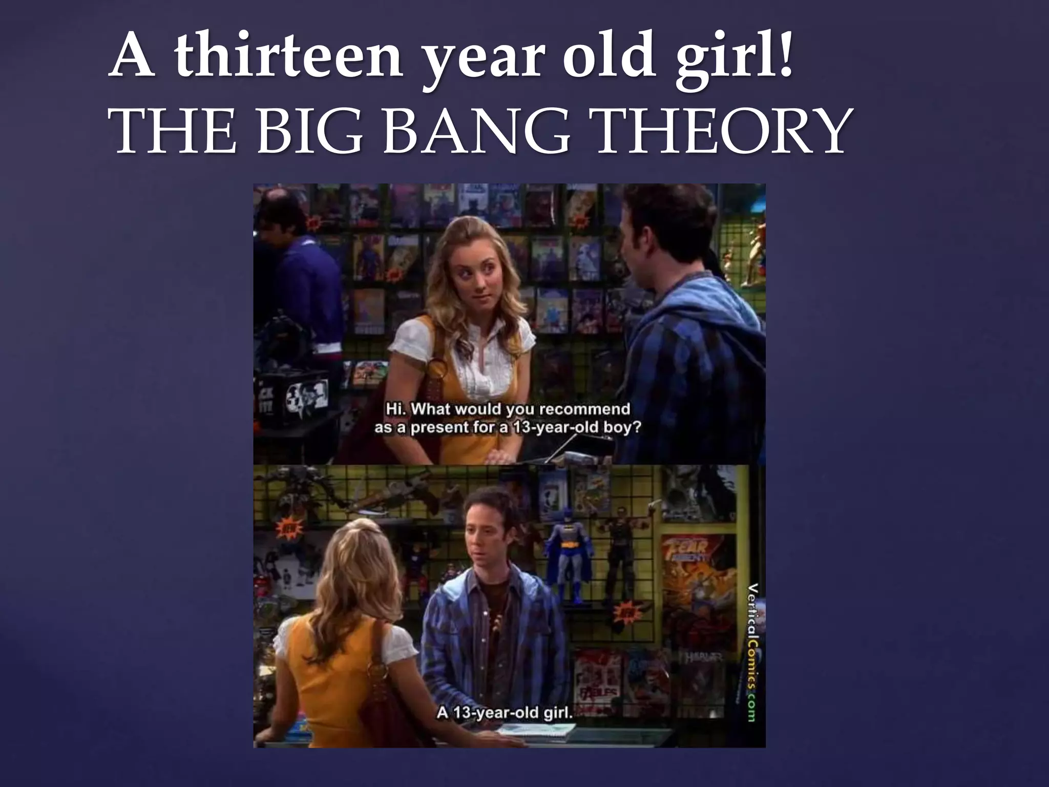 A thirteen year old girl!
THE BIG BANG THEORY
 