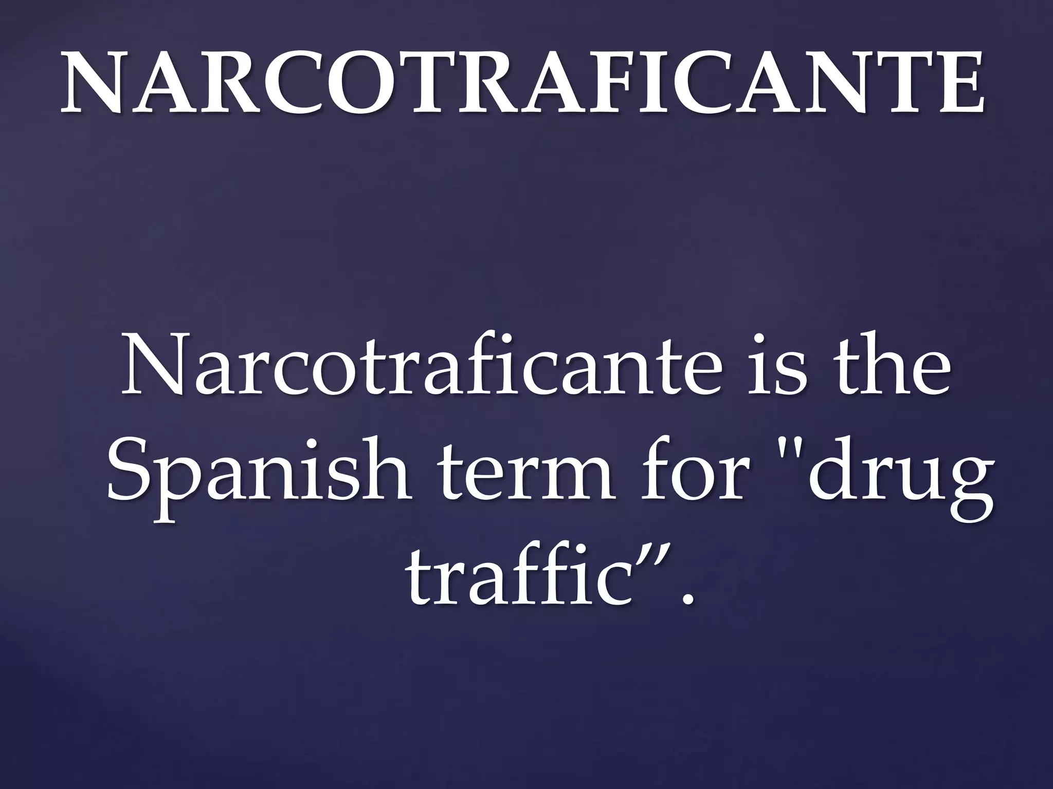 Narcotraficante is the
Spanish term for "drug
traffic”.
NARCOTRAFICANTE
 