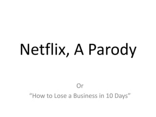 Netflix, A Parody Or  “How to Lose a Business in 10 Days” 
