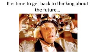 It is time to get back to thinking about
the future…
 