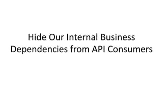 Hide Our Internal Business
Dependencies from API Consumers
 