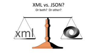 XML vs. JSON?
Or both? Or other?
xml
 
