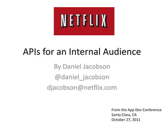 APIs for an Internal Audience
       By Daniel Jacobson
        @daniel_jacobson
     djacobson@netflix.com

                        From the App Dev Conference
                        Santa Clara, CA
                        October 27, 2011
 