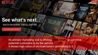 Its primary marketing tool is offering Free trials to convince
potential customers to try the service.
It shows high value of services before committing to it.
 