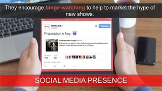 They encourage binge-watching to help to market the
hype of new shows.
SOCIAL MEDIA PRESENCE
 