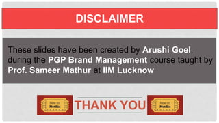 DISCLAIMER
These slides have been created by Arushi Goel,
during the PGP Brand Management course
taught by Prof. Sameer Mathur at IIM Lucknow
THANK YOU
 
