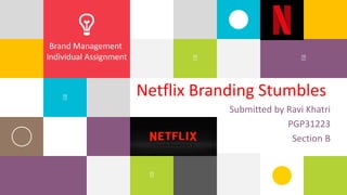 1
Netflix Branding Stumbles
Submitted by Ravi Khatri
PGP31223
Section B
Brand Management
Individual Assignment
 