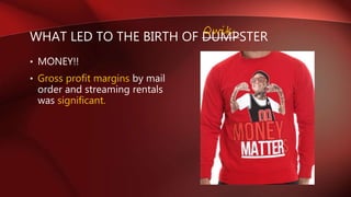 WHAT LED TO THE BIRTH OF DUMPSTER
• MONEY!!
• Gross profit margins by mail
order and streaming rentals
was significant.
Qwik
 