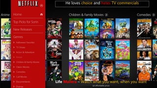 He loves choice and hates TV commercials
Life Mantra – Watch what you want, when you want
(at affordable price)
 