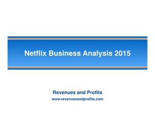 Netﬂix Business Analysis 2015
Revenues and Proﬁts
www.revenuesandproﬁts.com
 