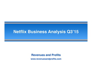 Netﬂix Business Analysis Q3’15
Revenues and Proﬁts
www.revenuesandproﬁts.com
 