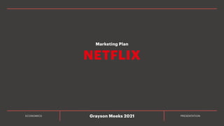 ECONOMICS PRESENTATION
Grayson Meeks 2021
NETFLIX
Marketing Plan
 