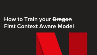 How to Train your Dragon
First Context Aware Model
 