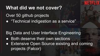 What did we not cover?
Over 50 github projects
● “Technical indigestion as a service”
Big Data and User Interface Engineering
● Both deserve their own sections
● Extensive Open Source existing and coming
projects (Falcor)
 