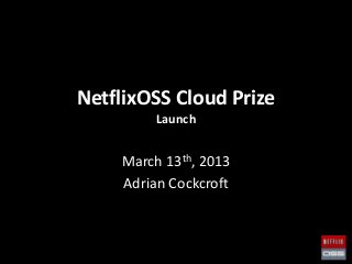 NetflixOSS Cloud Prize
         Launch


    March 13th, 2013
    Adrian Cockcroft
 
