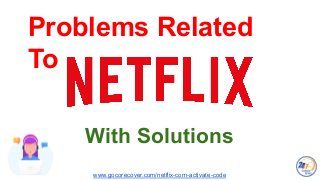 www.gocorecover.com/netflix-com-activate-code
Problems Related
To
With Solutions
 