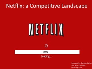 Netflix: a Competitive Landscape




              100%
              50%
              10%



                         Prepared by: Denton Bayles
                         For: Sean Campbell
                         CI Spring 2012
 
