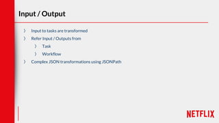 Input / Output
〉 Input to tasks are transformed
〉 Refer Input / Outputs from
〉 Task
〉 Workflow
〉 Complex JSON transformations using JSONPath
 