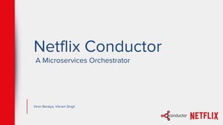 Netflix Conductor
A Microservices Orchestrator
Viren Baraiya, Vikram Singh
 