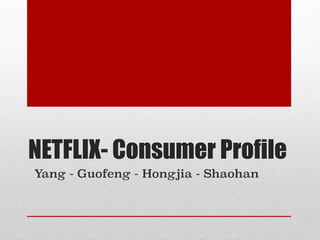 NETFLIX- Consumer Profile
Yang - Guofeng - Hongjia - Shaohan
 