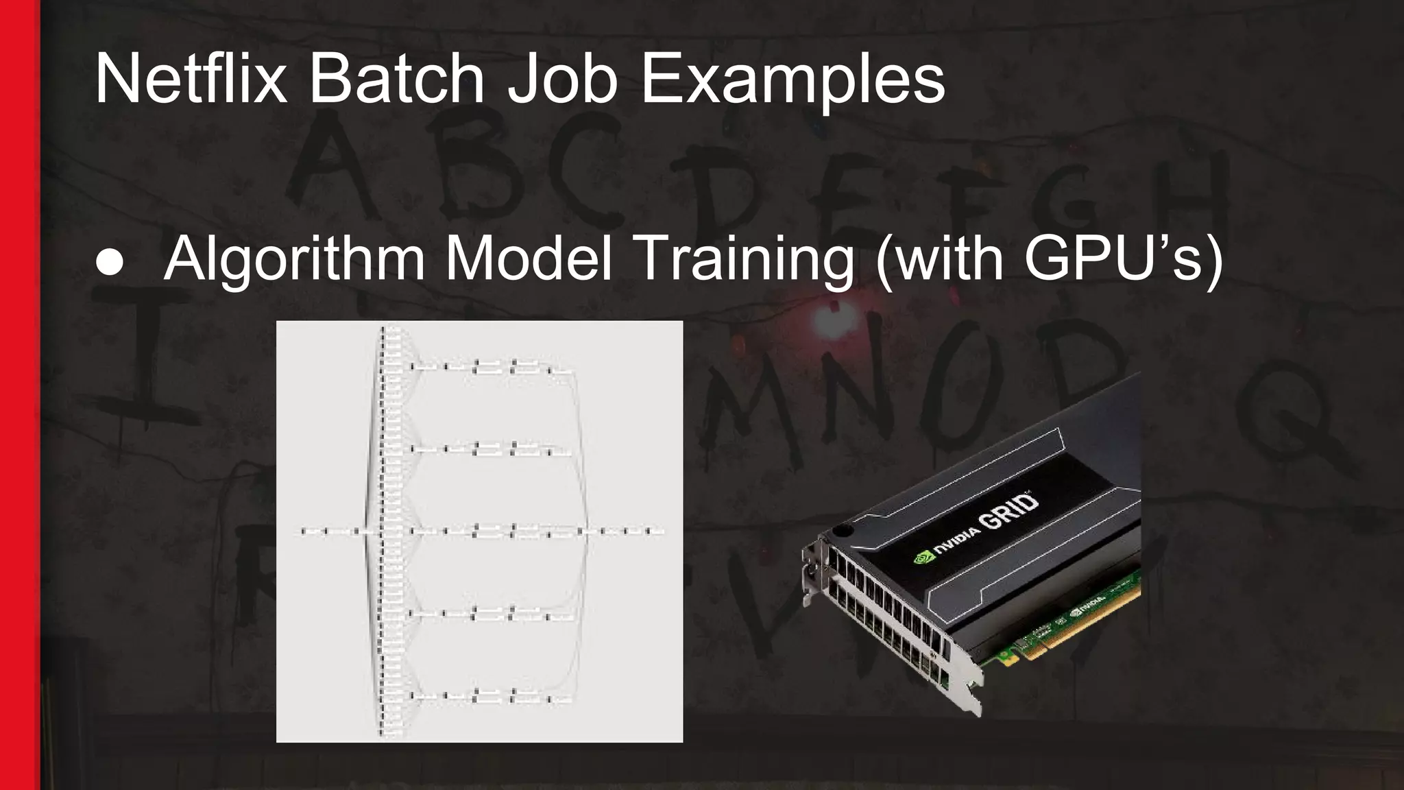 Netflix Batch Job Examples
● Algorithm Model Training (with GPU’s)
 