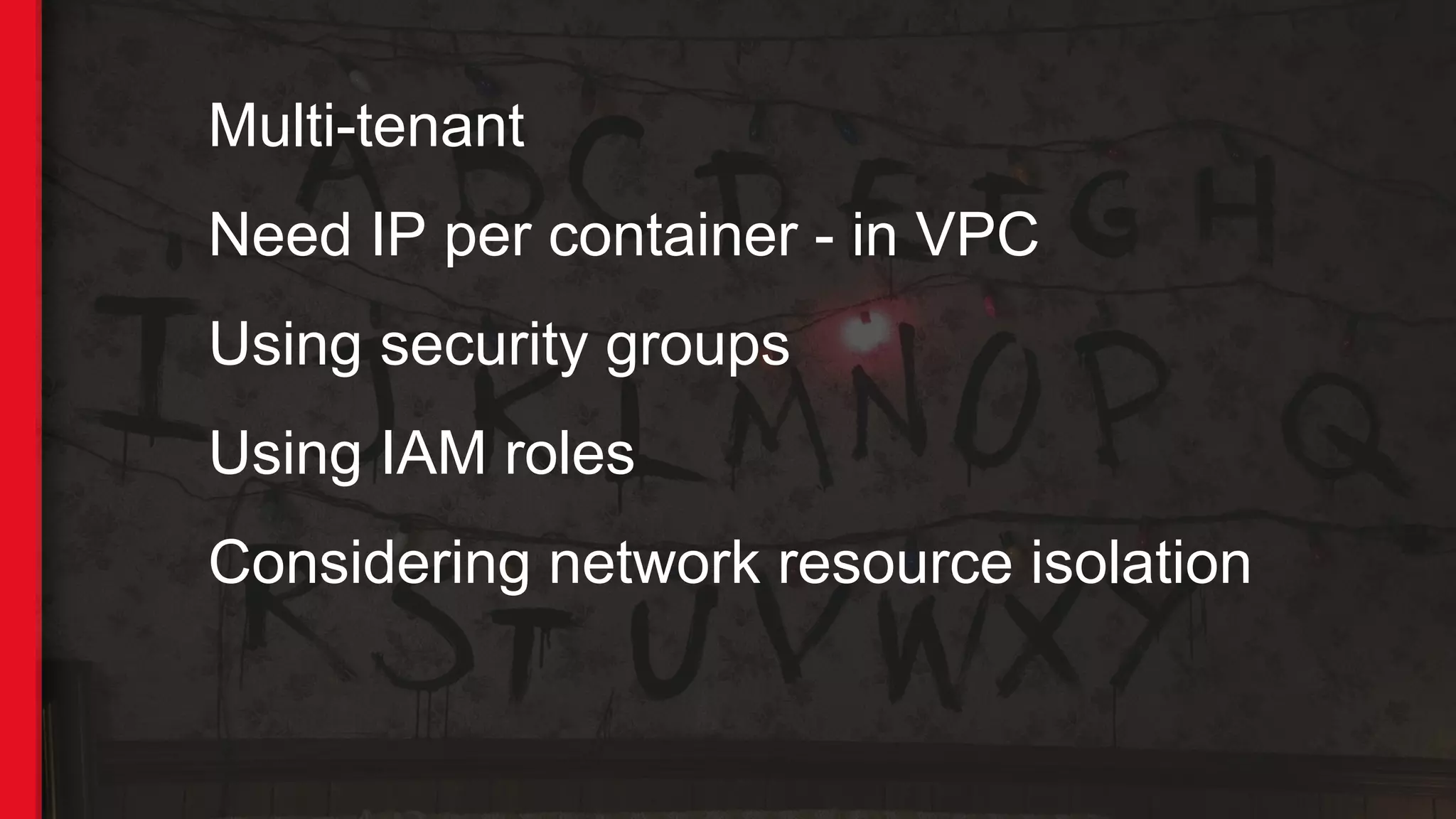 Multi-tenant
Need IP per container - in VPC
Using security groups
Using IAM roles
Considering network resource isolation
 