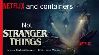 and containers
Andrew Spyker (@aspyker) - Engineering Manager
Not
 