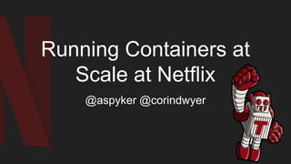 Running Containers at
Scale at Netflix
@aspyker @corindwyer
 