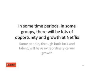 In some <me periods, in some
groups, there will be lots of
opportunity and growth at NeGlix
Some people, through both luck and
talent, will have extraordinary career
growth
109
 