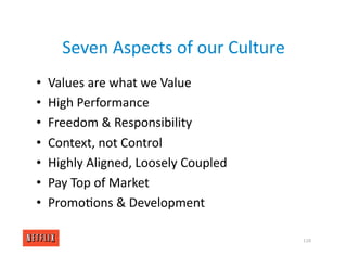 Seven Aspects of our Culture
• Values are what we Value
• High Performance
• Freedom & Responsibility
• Context, not Control
• Highly Aligned, Loosely Coupled
• Pay Top of Market
• Promo<ons & Development
118
 