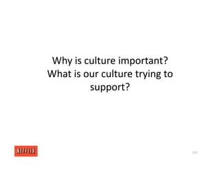 Why is culture important?
What is our culture trying to
support?
119
 