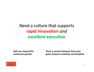 Need a culture that supports
rapid innova/on and
excellent execu/on
123
Both are required for
con/nuous growth
There is tension between these two
goals; between crea/vity and discipline
 