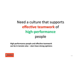 Need a culture that supports
eﬀec/ve teamwork of
high‐performance
people
125
High performance people and eﬀec/ve teamwork
can be in tension also – stars have strong opinions
 