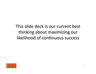 This slide deck is our current best
thinking about maximizing our
likelihood of con<nuous success
127
 