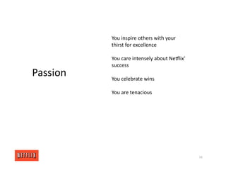 16
Passion
You inspire others with your
thirst for excellence
You care intensely about NeGlix'
success
You celebrate wins
You are tenacious
 