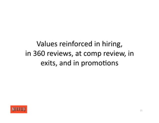 Values reinforced in hiring,
in 360 reviews, at comp review, in
exits, and in promo<ons
21
 