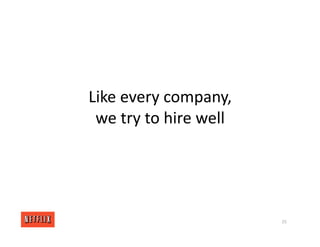 Like every company,
we try to hire well
25
 