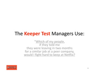 The Keeper Test Managers Use:
“Which of my people,
if they told me
they were leaving in two months
for a similar job at a peer company,
would I ﬁght hard to keep at NeGlix?
28
 