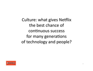 Culture: what gives NeGlix
the best chance of
con<nuous success
for many genera<ons
of technology and people?
3
 
