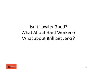 Isn’t Loyalty Good?
What About Hard Workers?
What about Brilliant Jerks?
31
 