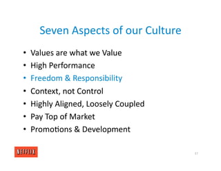 Seven Aspects of our Culture
• Values are what we Value
• High Performance
• Freedom & Responsibility
• Context, not Control
• Highly Aligned, Loosely Coupled
• Pay Top of Market
• Promo<ons & Development
37
 