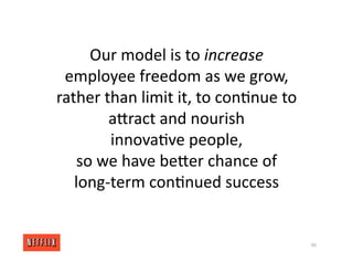 Our model is to increase
employee freedom as we grow,
rather than limit it, to con<nue to
aXract and nourish
innova<ve people,
so we have beXer chance of
long‐term con<nued success
40
 