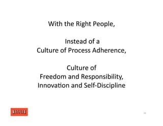 With the Right People,
Instead of a
Culture of Process Adherence,
Culture of
Freedom and Responsibility,
Innova<on and Self‐Discipline
56
 