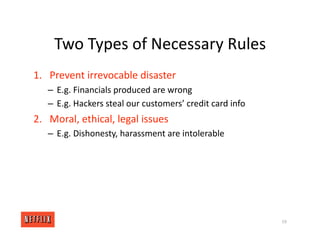Two Types of Necessary Rules
1. Prevent irrevocable disaster
– E.g. Financials produced are wrong
– E.g. Hackers steal our customers’ credit card info
2. Moral, ethical, legal issues
– E.g. Dishonesty, harassment are intolerable
59
 