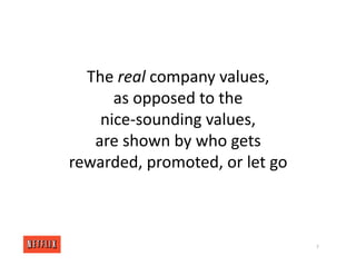 The real company values,
as opposed to the
nice‐sounding values,
are shown by who gets
rewarded, promoted, or let go
7
 