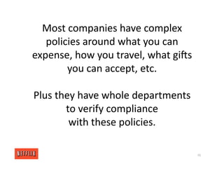 Most companies have complex
policies around what you can
expense, how you travel, what girs
you can accept, etc.
Plus they have whole departments
to verify compliance
with these policies.
70
 