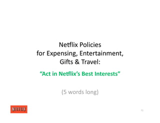 NeGlix Policies
for Expensing, Entertainment,
Girs & Travel:
“Act in NeLlix’s Best Interests”
(5 words long)
71
 