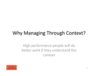 Why Managing Through Context?
High performance people will do
beXer work if they understand the
context
83
 