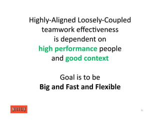 Highly‐Aligned Loosely‐Coupled
teamwork eﬀec<veness
is dependent on
high performance people
and good context
Goal is to be
Big and Fast and Flexible
91
 