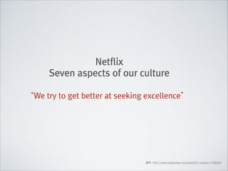Netflix
Seven aspects of our culture
“We try to get better at seeking excellence”

출처 : http://www.slideshare.net/reed2001/culture-1798664

 